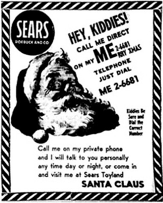 SEARS HEY, KIDDIES! CALL ME DIRECT ON MERRY XMAS 2-6681 TELEPHONE JUST DIAL ME 2-6681 Kiddies be sure and dial the correct number Call me on my private phone and I will talk to you personally any time day or night, or come in and visit me at Sears Toyland SANTA CLAUS