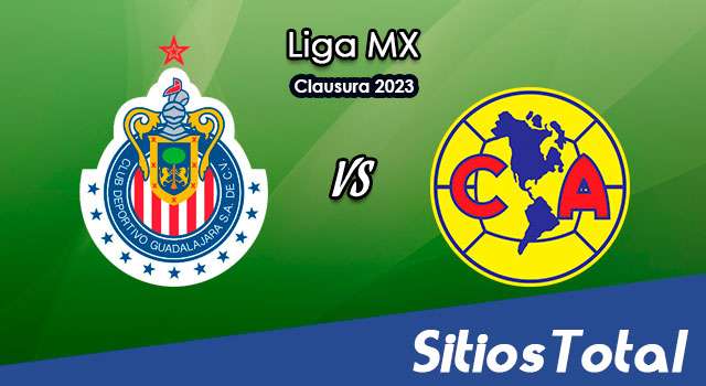 Chivas vs América en Vivo – Liga MX: A que hora es, quién transmite por TV y más – Sábado 18 de Marzo del 2023