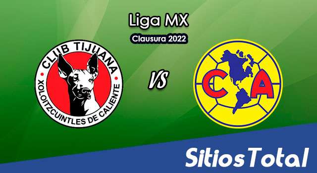 Xolos Tijuana vs América: A que hora es, quién transmite por TV y más – J14 de Clausura 2022 de la Liga MX