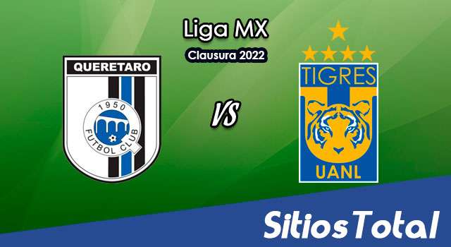 Querétaro vs Tigres: A que hora es, quién transmite por TV y más – J13 de Clausura 2022 de la Liga MX