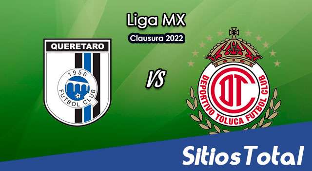 Querétaro vs Toluca: A que hora es, quién transmite por TV y más – J7 de Clausura 2022 de la Liga MX