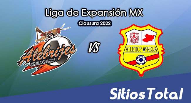 Alebrijes de Oaxaca vs Atlético Morelia: A que hora es, quién transmite por TV y más – J4 del Clausura 2022 de la  Liga de Expansión MX
