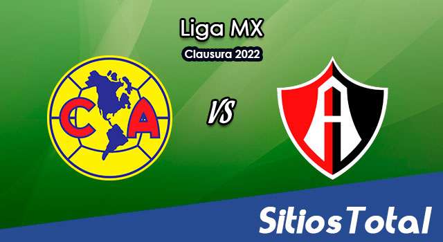 América vs Atlas: A que hora es, quién transmite por TV y más – J3 de Clausura 2022 de la Liga MX