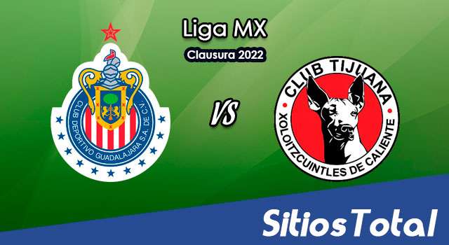 Chivas vs Xolos Tijuana: A que hora es, quién transmite por TV y más – J15 de Clausura 2022 de la Liga MX