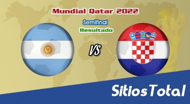 Resultado Argentina  vs Croacia – Semifinal  – Mundial Qatar 2022