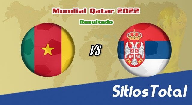 Resultado Camerún  vs Serbia  – Mundial Qatar 2022